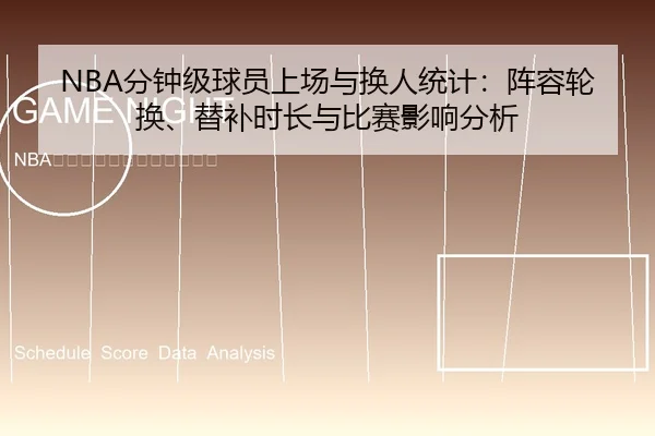 NBA分钟级球员上场与换人统计：阵容轮换、替补时长与比赛影响分析